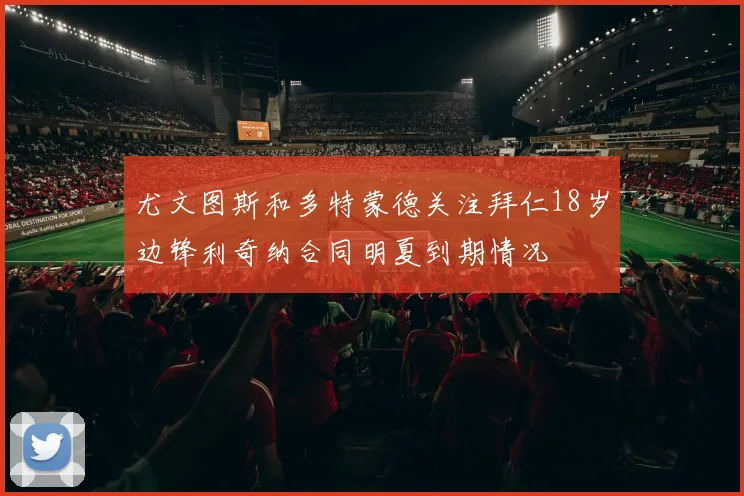 尤文图斯和多特蒙德关注拜仁18岁边锋利奇纳合同明夏到期情况