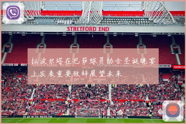 拉波尔塔在巴萨球员协会圣诞晚宴上发表重要致辞展望未来