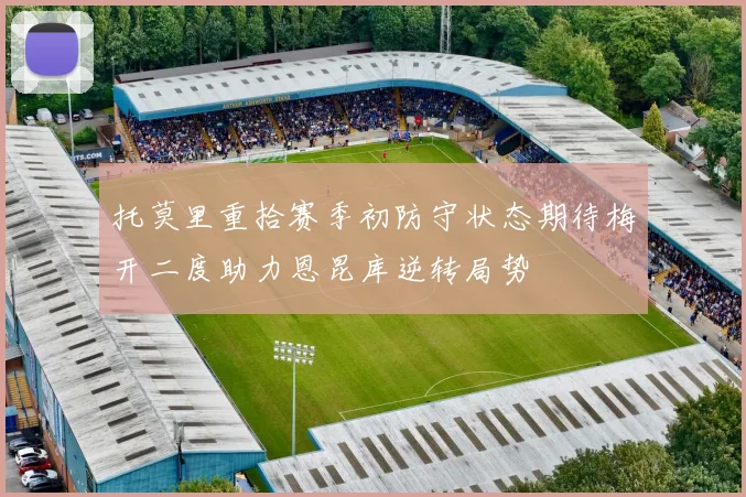 托莫里重拾赛季初防守状态期待梅开二度助力恩昆库逆转局势