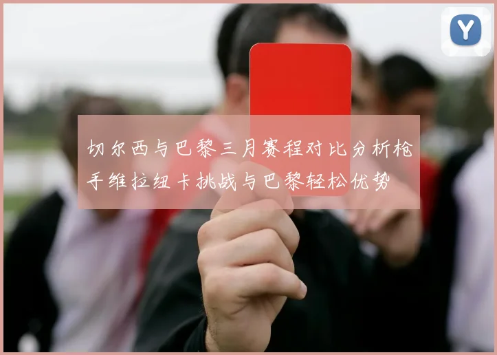 切尔西与巴黎三月赛程对比分析枪手维拉纽卡挑战与巴黎轻松优势