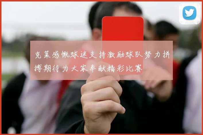 克莱感慨球迷支持激励球队努力拼搏期待为大家奉献精彩比赛
