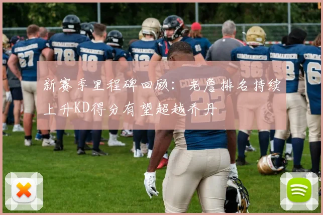 新赛季里程碑回顾：老詹排名持续上升KD得分有望超越乔丹