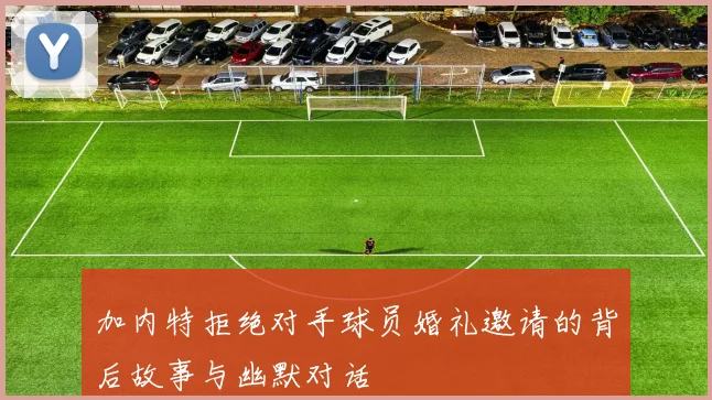 加内特拒绝对手球员婚礼邀请的背后故事与幽默对话