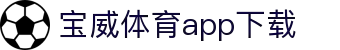 宝威全站APP-宝威APP最新版本下载-宝威体育